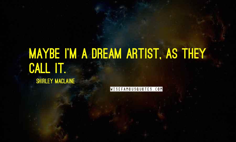 Shirley Maclaine quotes: Maybe I'm a dream artist, as they call it. Shirley Maclaine quotes: Maybe I'm a dream artist, as they call it.