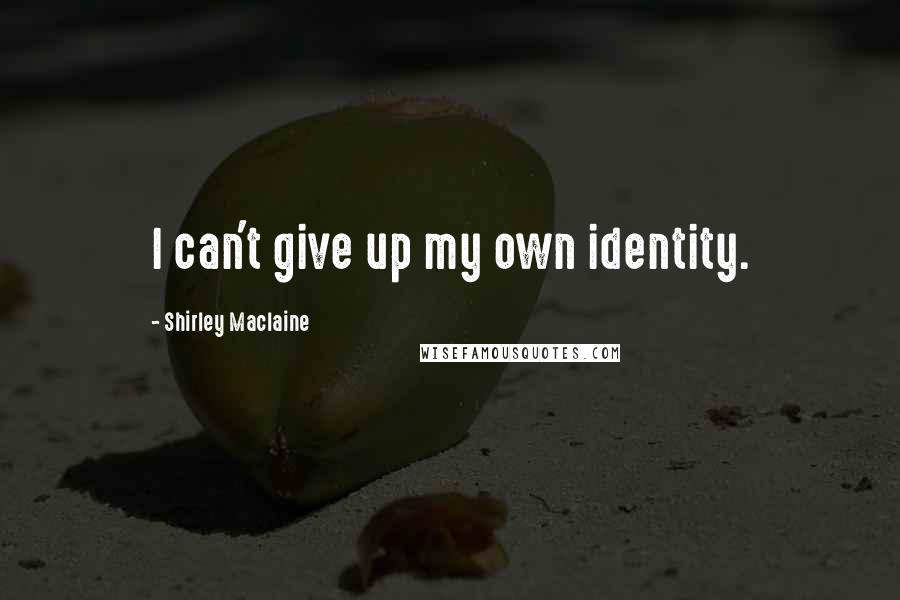 Shirley Maclaine quotes: I can't give up my own identity. Shirley Maclaine quotes: I can't give up my own identity.