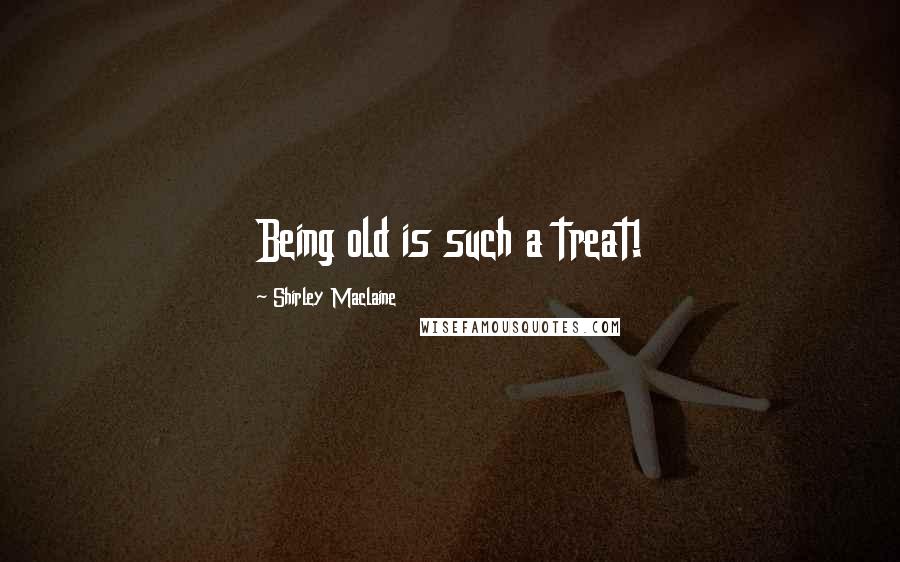 Shirley Maclaine quotes: Being old is such a treat! Shirley Maclaine quotes: Being old is such a treat!