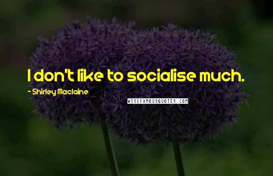 Shirley Maclaine quotes: I don't like to socialise much. Shirley Maclaine quotes: I don't like to socialise much.