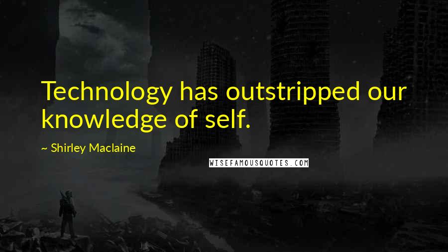 Shirley Maclaine quotes: Technology has outstripped our knowledge of self. Shirley Maclaine quotes: Technology has outstripped our knowledge of self.
