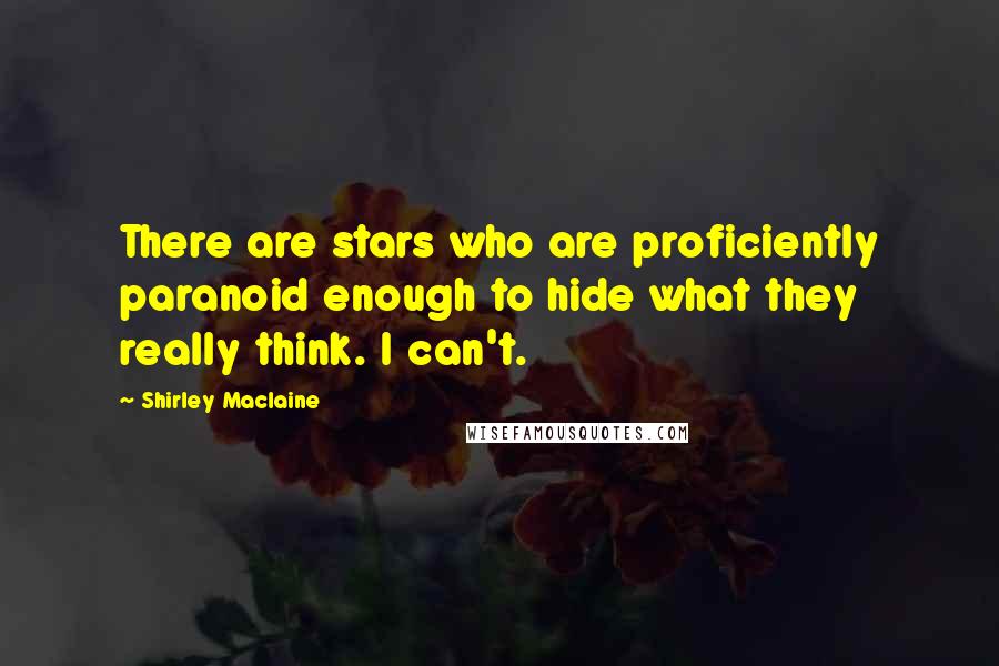 Shirley Maclaine quotes: There are stars who are proficiently paranoid enough to hide what they really think. I can't.