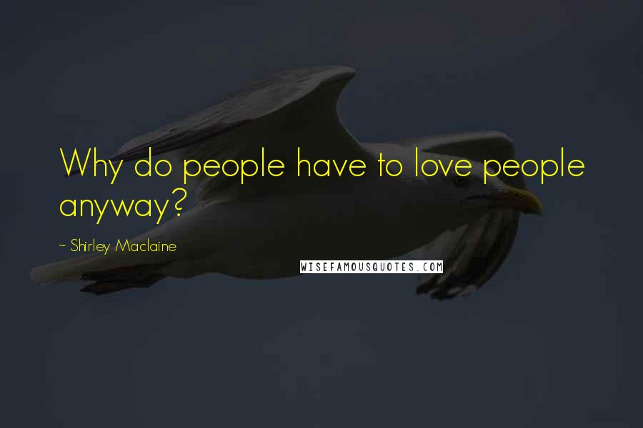 Shirley Maclaine quotes: Why do people have to love people anyway? Shirley Maclaine quotes: Why do people have to love people anyway?