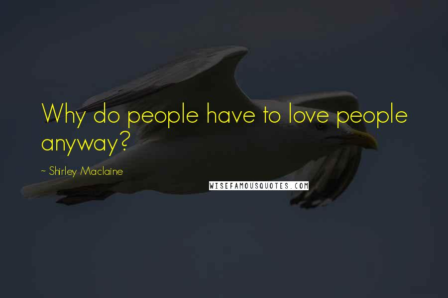 Shirley Maclaine quotes: Why do people have to love people anyway?