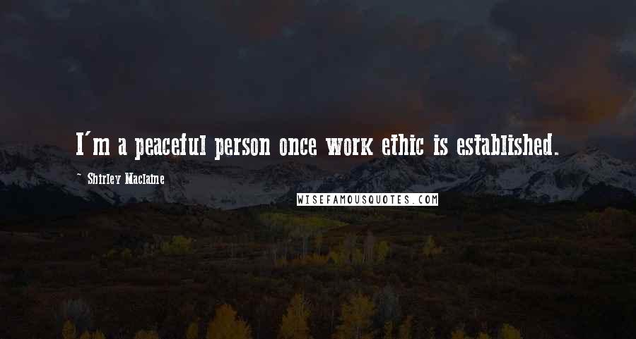 Shirley Maclaine quotes: I'm a peaceful person once work ethic is established.