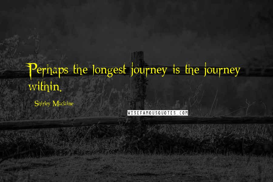 Shirley Maclaine quotes: Perhaps the longest journey is the journey within.