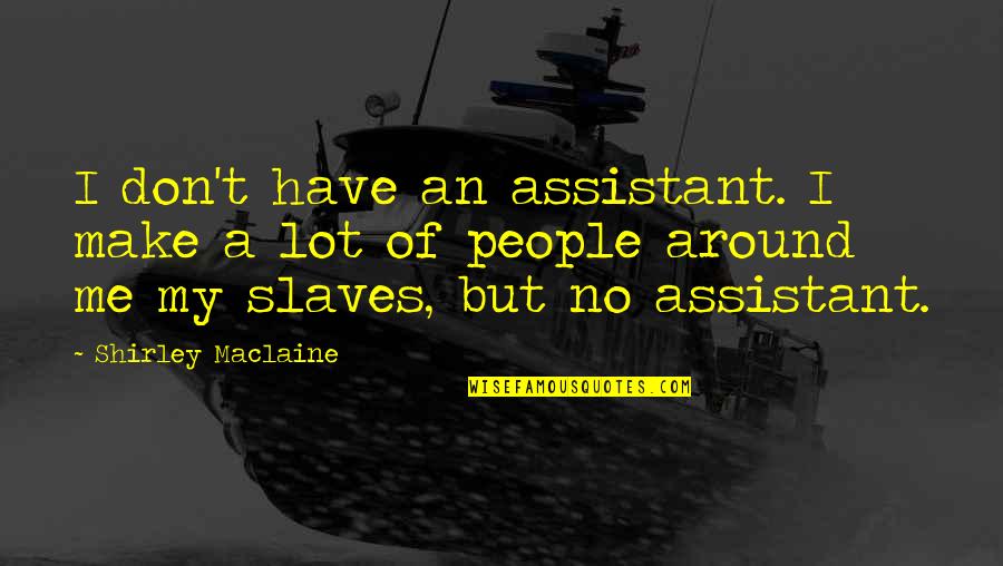 Shirley Maclaine Quotes By Shirley Maclaine: I don't have an assistant. I make a Shirley Maclaine Quotes By Shirley Maclaine: I don't have an assistant. I make a