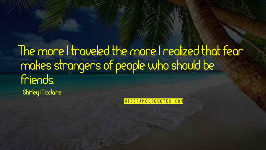 Shirley Maclaine Quotes By Shirley Maclaine: The more I traveled the more I realized Shirley Maclaine Quotes By Shirley Maclaine: The more I traveled the more I realized