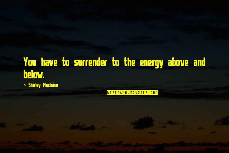 Shirley Maclaine Quotes By Shirley Maclaine: You have to surrender to the energy above Shirley Maclaine Quotes By Shirley Maclaine: You have to surrender to the energy above