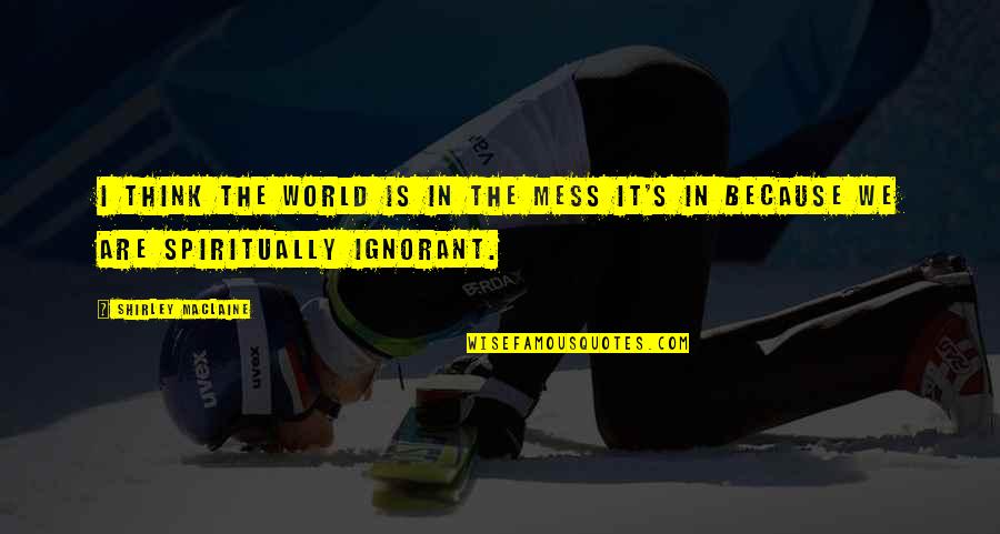 Shirley Maclaine Quotes By Shirley Maclaine: I think the world is in the mess