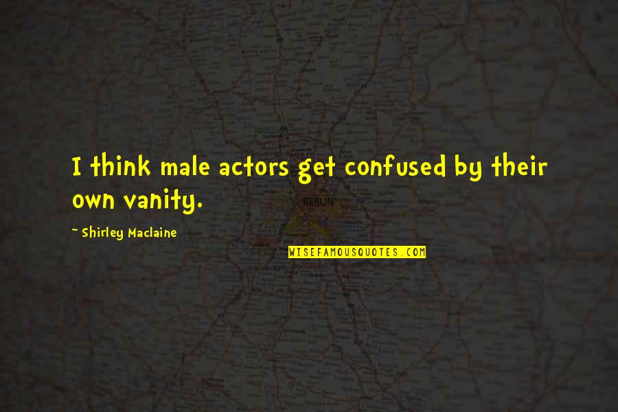 Shirley Maclaine Quotes By Shirley Maclaine: I think male actors get confused by their Shirley Maclaine Quotes By Shirley Maclaine: I think male actors get confused by their