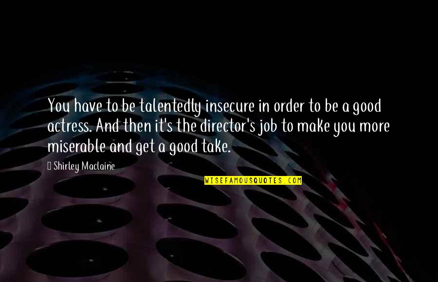 Shirley Maclaine Quotes By Shirley Maclaine: You have to be talentedly insecure in order Shirley Maclaine Quotes By Shirley Maclaine: You have to be talentedly insecure in order