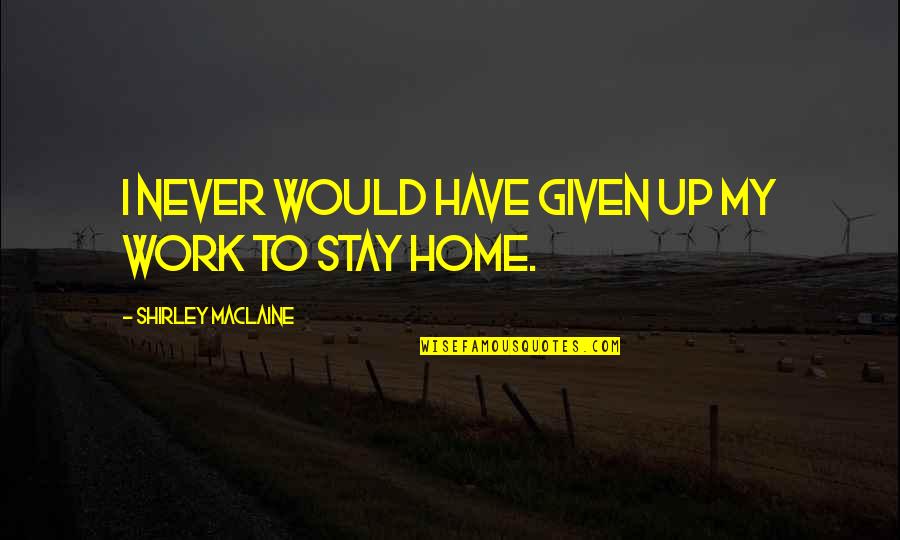 Shirley Maclaine Quotes By Shirley Maclaine: I never would have given up my work Shirley Maclaine Quotes By Shirley Maclaine: I never would have given up my work