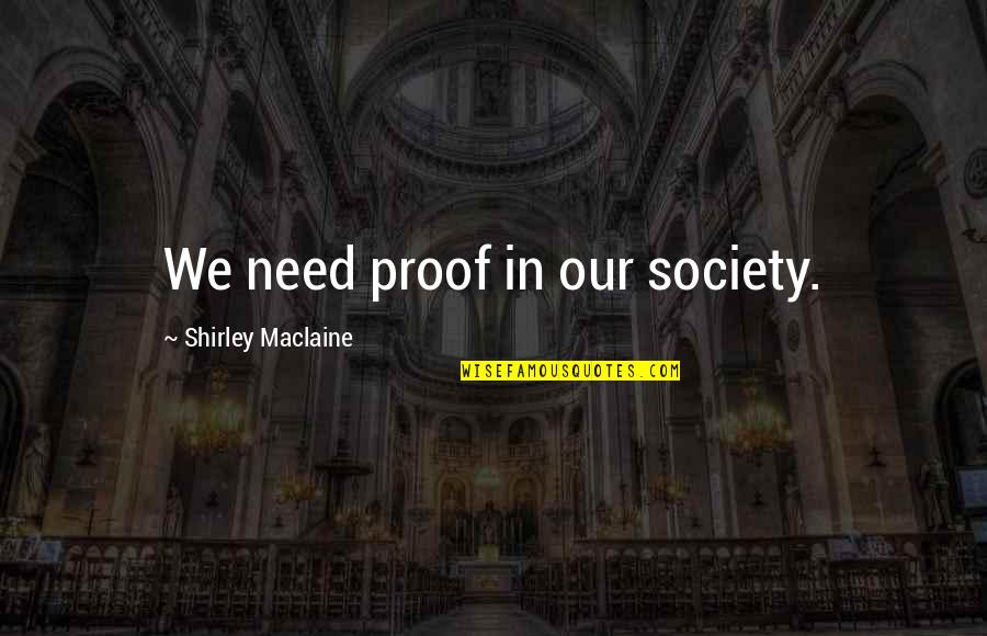 Shirley Maclaine Quotes By Shirley Maclaine: We need proof in our society. Shirley Maclaine Quotes By Shirley Maclaine: We need proof in our society.