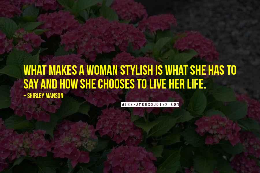 Shirley Manson quotes: What makes a woman stylish is what she has to say and how she chooses to live her life.