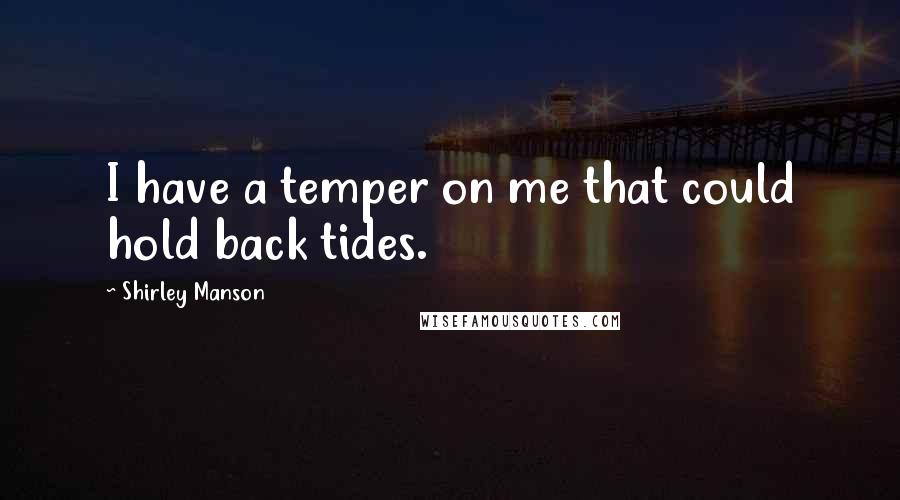 Shirley Manson quotes: I have a temper on me that could hold back tides.