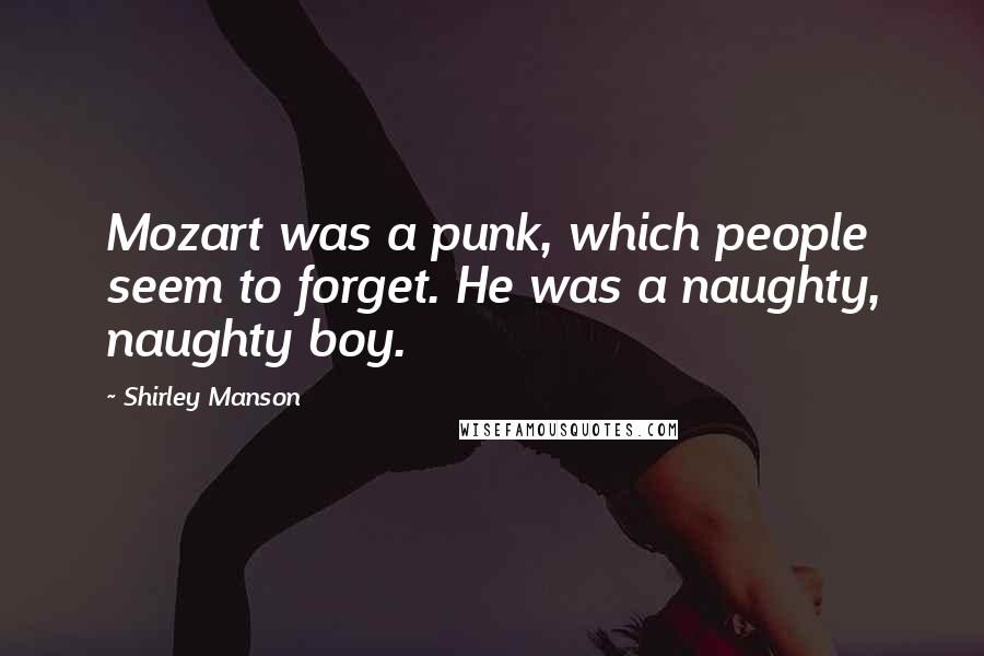 Shirley Manson quotes: Mozart was a punk, which people seem to forget. He was a naughty, naughty boy.