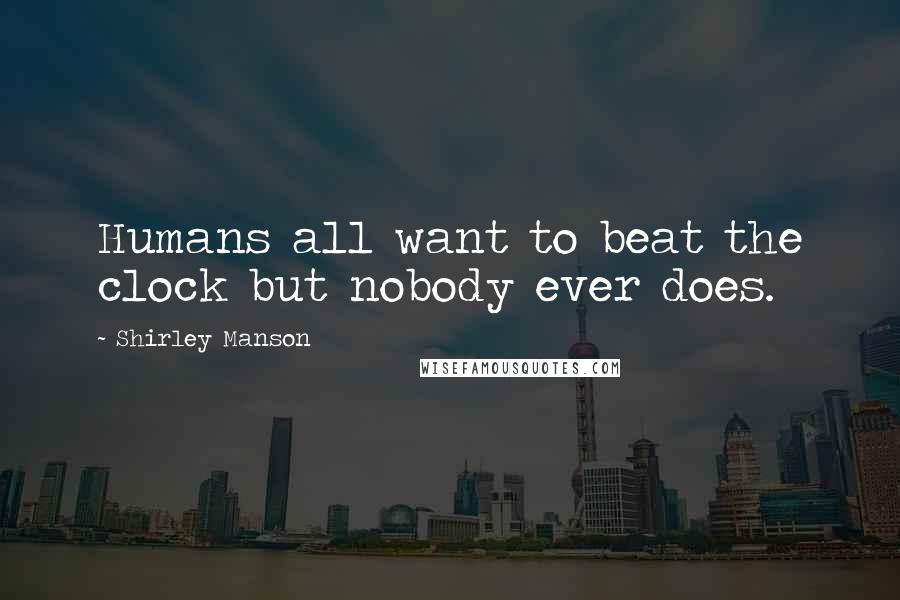 Shirley Manson quotes: Humans all want to beat the clock but nobody ever does.