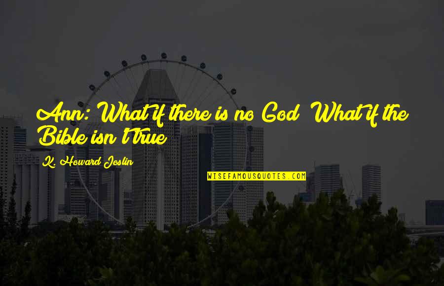 Shirley Muldowney Quotes By K. Howard Joslin: Ann: What if there is no God? What Shirley Muldowney Quotes By K. Howard Joslin: Ann: What if there is no God? What