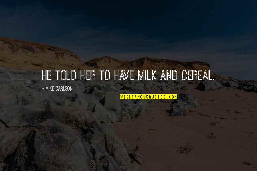 Shirley Muldowney Quotes By Mike Carlson: He told her to have milk and cereal. Shirley Muldowney Quotes By Mike Carlson: He told her to have milk and cereal.