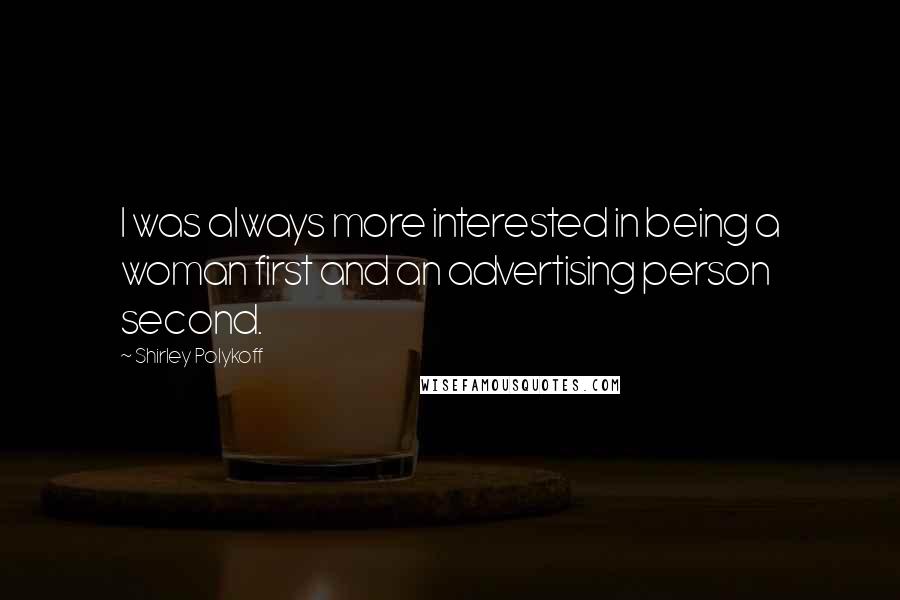 Shirley Polykoff quotes: I was always more interested in being a woman first and an advertising person second.