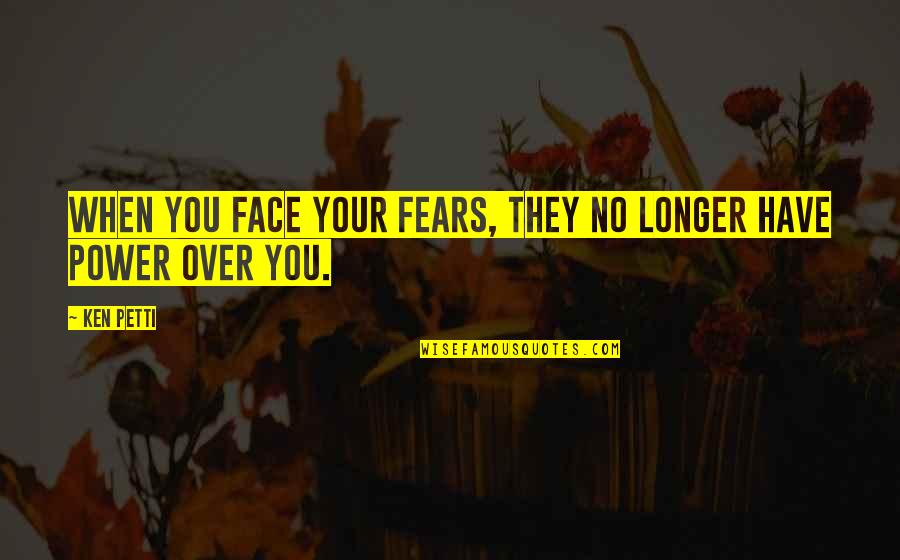 Shirley Rea Quotes By Ken Petti: When you face your fears, they no longer