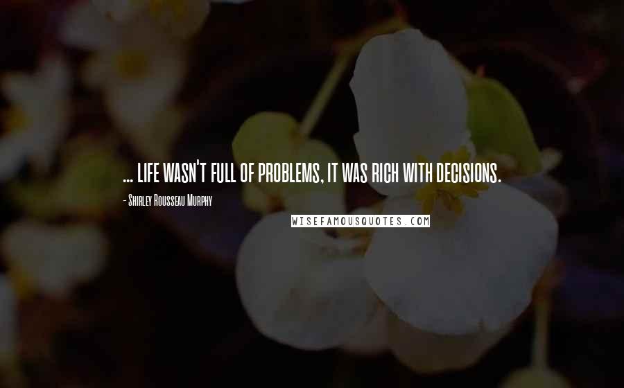 Shirley Rousseau Murphy quotes: ... life wasn't full of problems, it was rich with decisions.