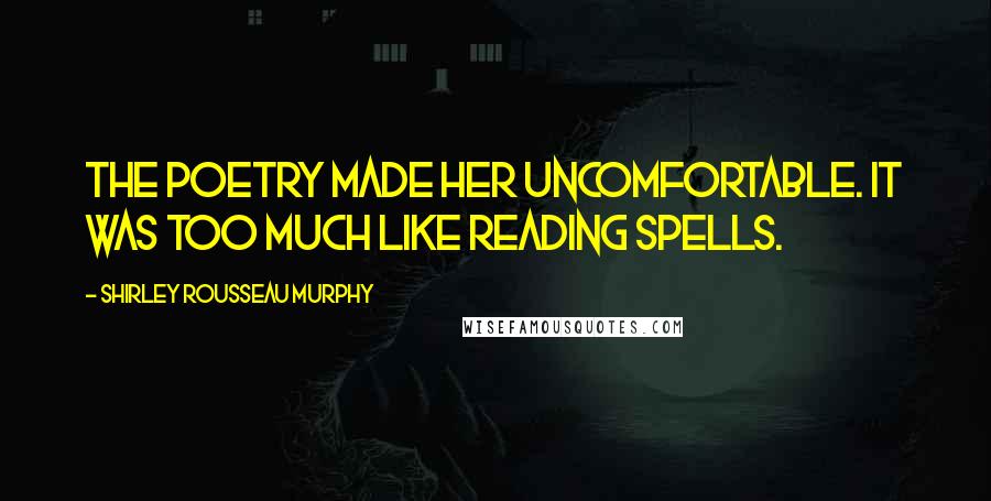 Shirley Rousseau Murphy quotes: The poetry made her uncomfortable. It was too much like reading spells.