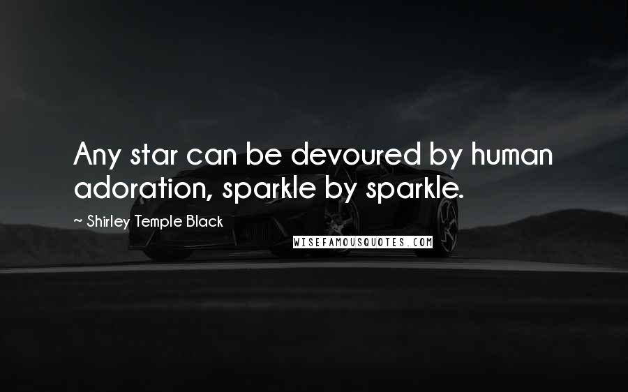 Shirley Temple Black quotes: Any star can be devoured by human adoration, sparkle by sparkle.