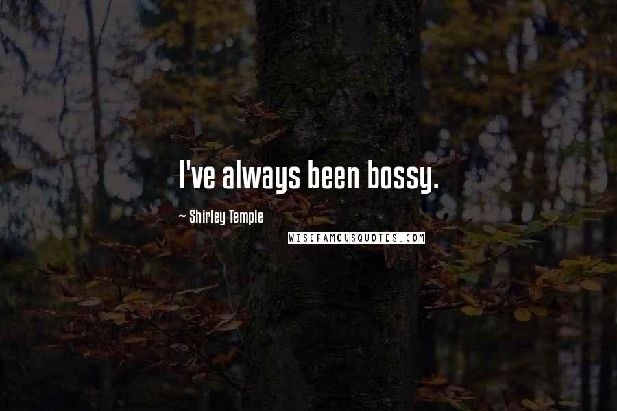 Shirley Temple quotes: I've always been bossy.