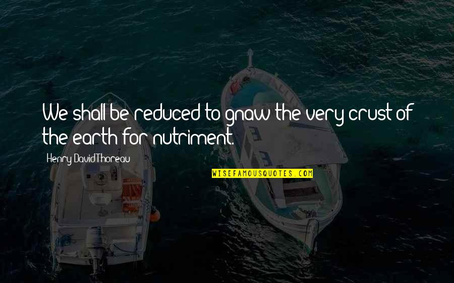 Shirley Valentine Funny Quotes By Henry David Thoreau: We shall be reduced to gnaw the very Shirley Valentine Funny Quotes By Henry David Thoreau: We shall be reduced to gnaw the very