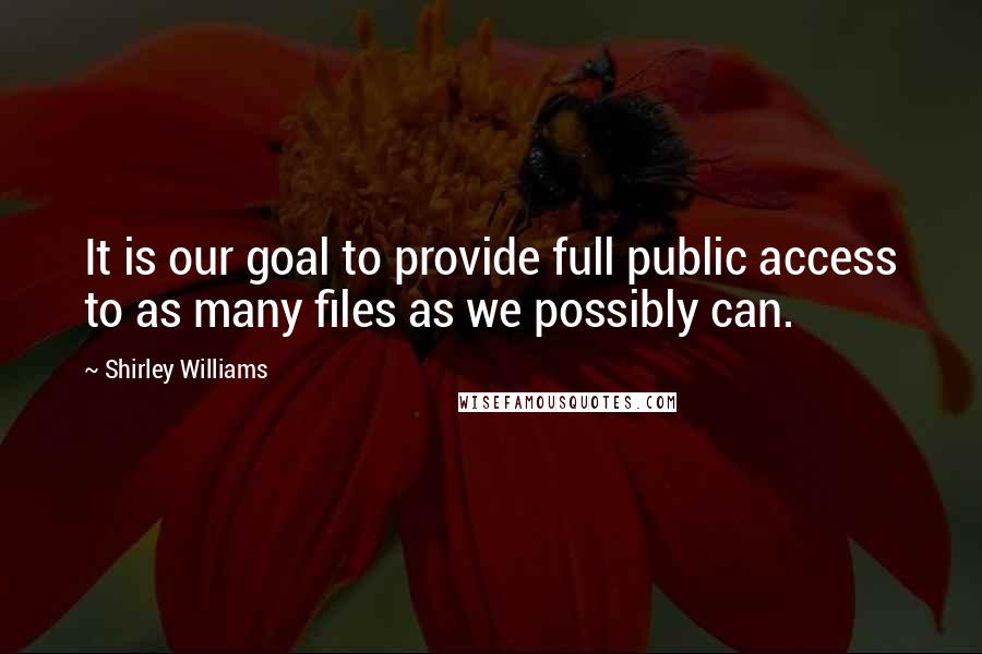 Shirley Williams quotes: It is our goal to provide full public access to as many files as we possibly can.