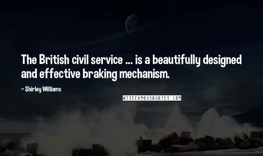 Shirley Williams quotes: The British civil service ... is a beautifully designed and effective braking mechanism.