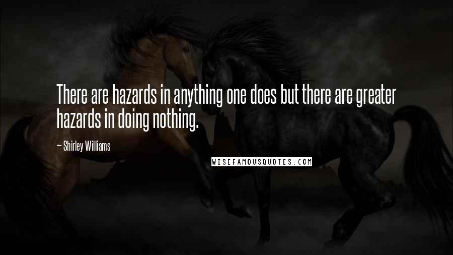Shirley Williams quotes: There are hazards in anything one does but there are greater hazards in doing nothing.