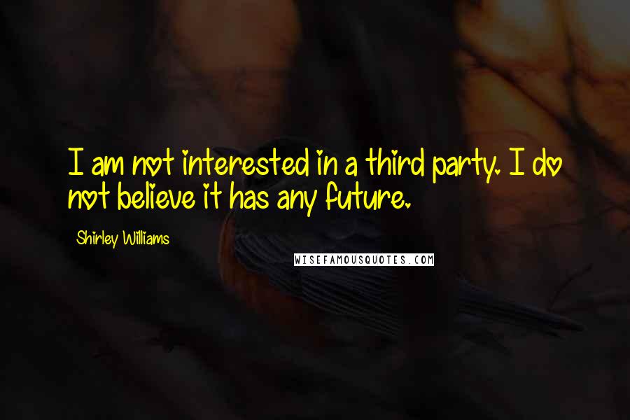 Shirley Williams quotes: I am not interested in a third party. I do not believe it has any future.