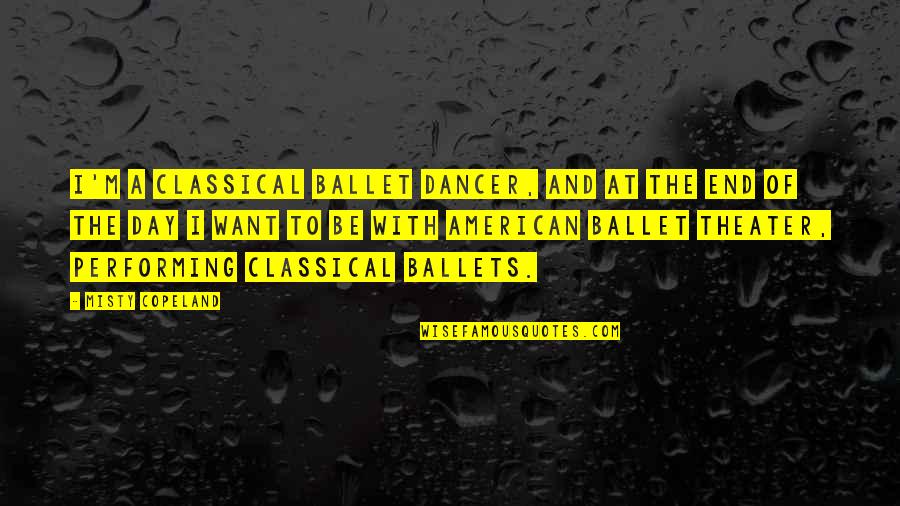 Shirlyan Odette Quotes By Misty Copeland: I'm a classical ballet dancer, and at the Shirlyan Odette Quotes By Misty Copeland: I'm a classical ballet dancer, and at the