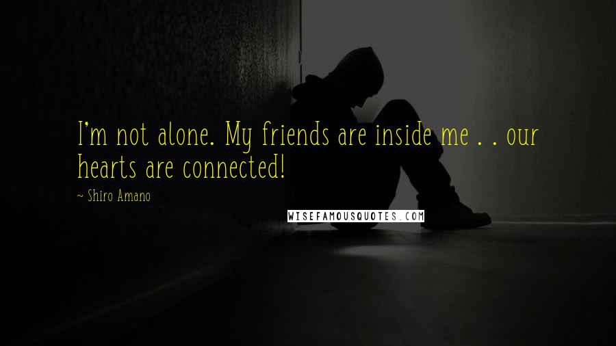 Shiro Amano quotes: I'm not alone. My friends are inside me . . our hearts are connected!