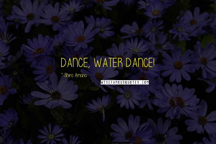 Shiro Amano quotes: DANCE, WATER DANCE!