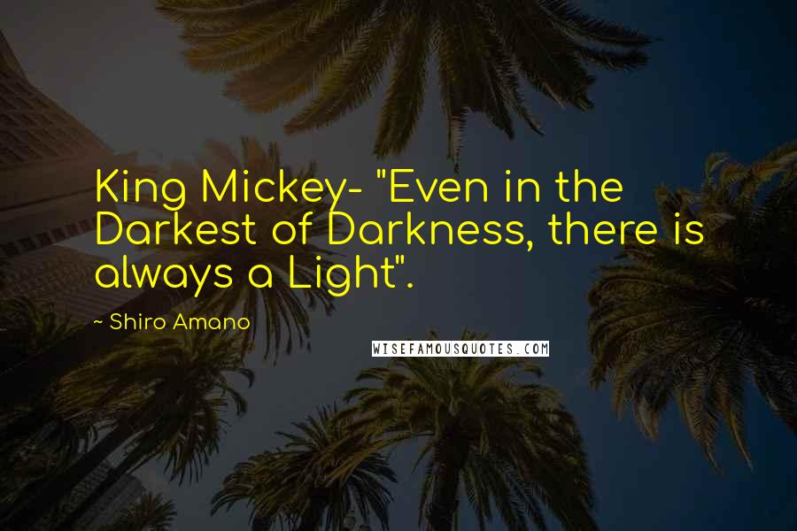 Shiro Amano quotes: King Mickey- "Even in the Darkest of Darkness, there is always a Light".