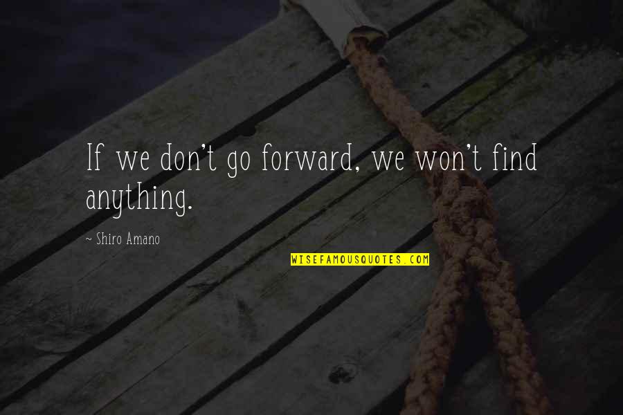 Shiro Amano Quotes By Shiro Amano: If we don't go forward, we won't find Shiro Amano Quotes By Shiro Amano: If we don't go forward, we won't find