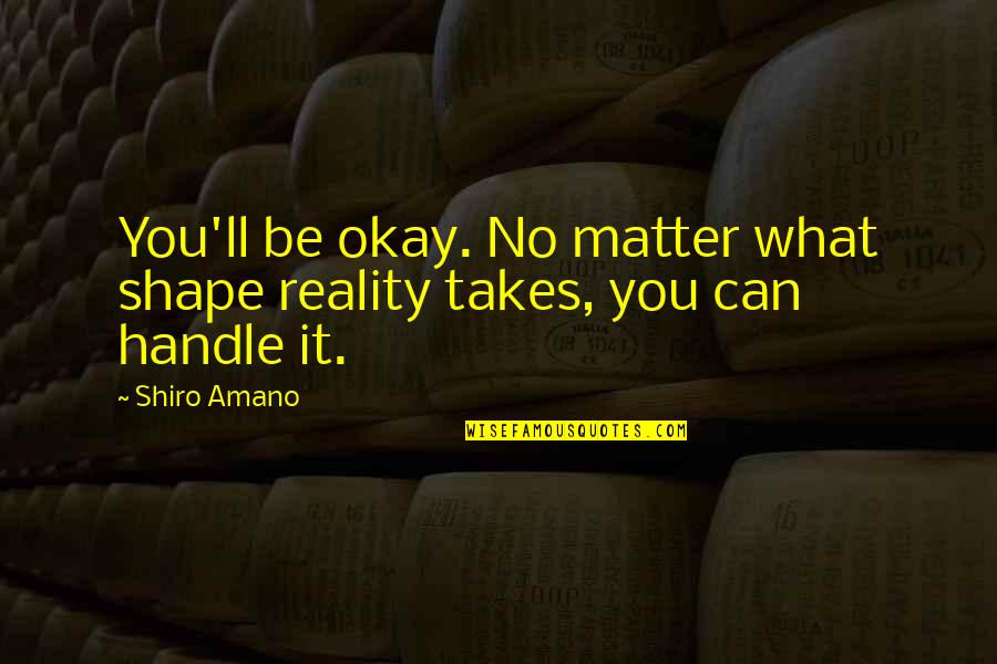 Shiro Quotes By Shiro Amano: You'll be okay. No matter what shape reality