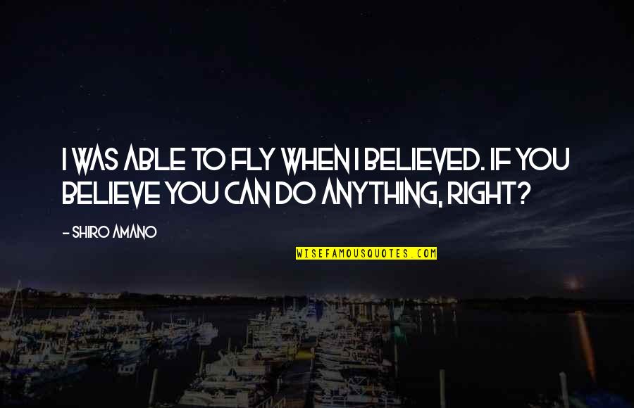 Shiro Quotes By Shiro Amano: I was able to fly when I believed.