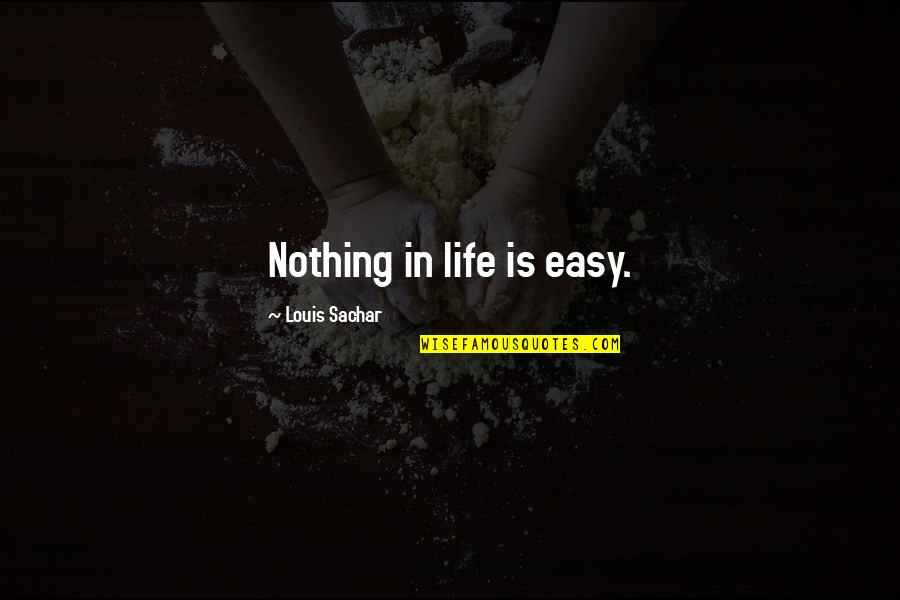 Shiromani Dhital Quotes By Louis Sachar: Nothing in life is easy. Shiromani Dhital Quotes By Louis Sachar: Nothing in life is easy.