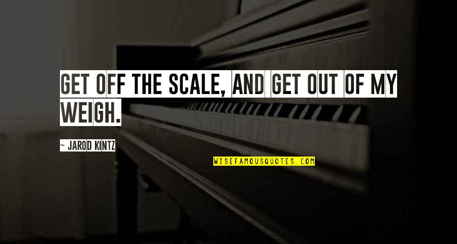 Shiromani Jayawardena Quotes By Jarod Kintz: Get off the scale, and get out of