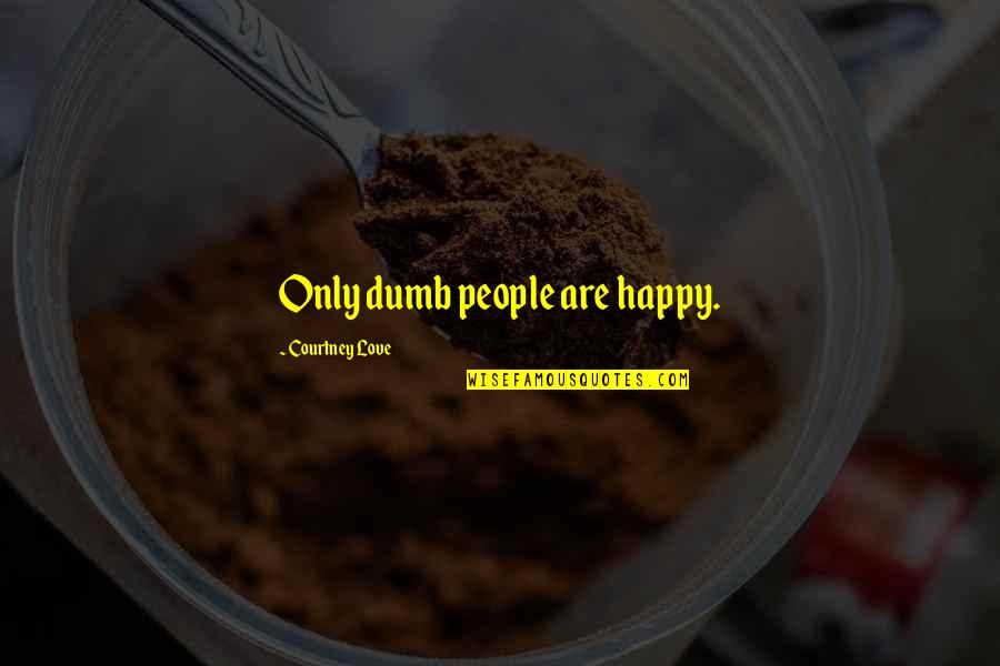 Shirona Quotes By Courtney Love: Only dumb people are happy. Shirona Quotes By Courtney Love: Only dumb people are happy.