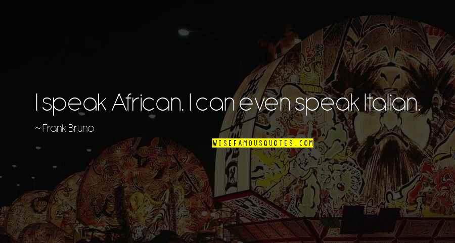 Shirosaki Quotes By Frank Bruno: I speak African. I can even speak Italian. Shirosaki Quotes By Frank Bruno: I speak African. I can even speak Italian.