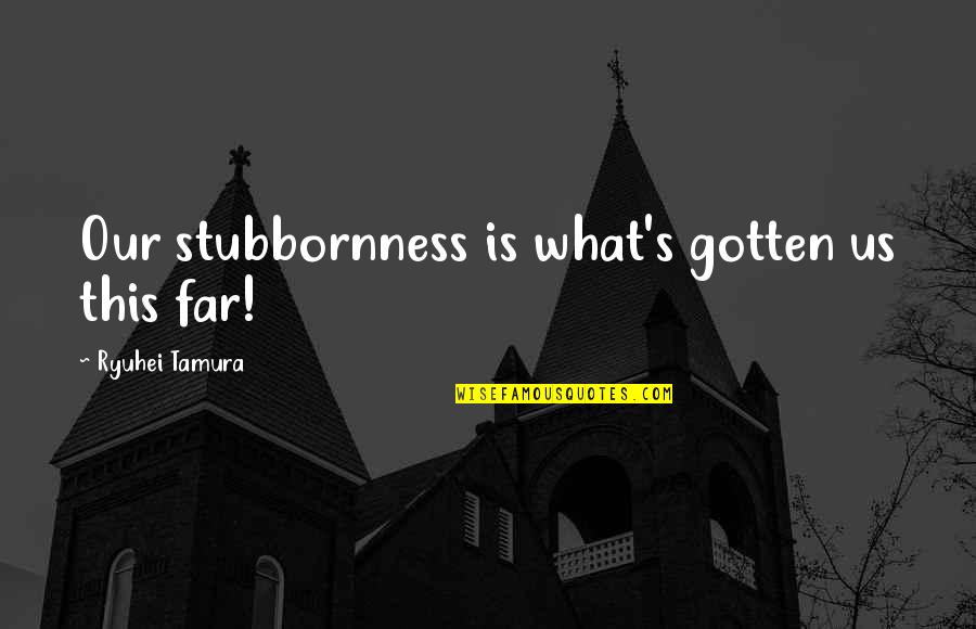 Shiroyama Beelzebub Quotes By Ryuhei Tamura: Our stubbornness is what's gotten us this far! Shiroyama Beelzebub Quotes By Ryuhei Tamura: Our stubbornness is what's gotten us this far!