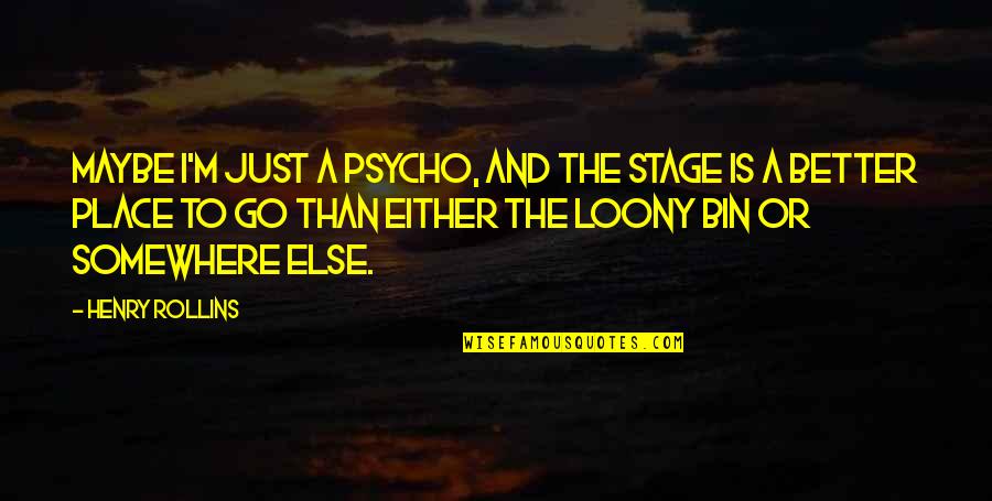 Shirred Tankini Quotes By Henry Rollins: Maybe I'm just a psycho, and the stage Shirred Tankini Quotes By Henry Rollins: Maybe I'm just a psycho, and the stage