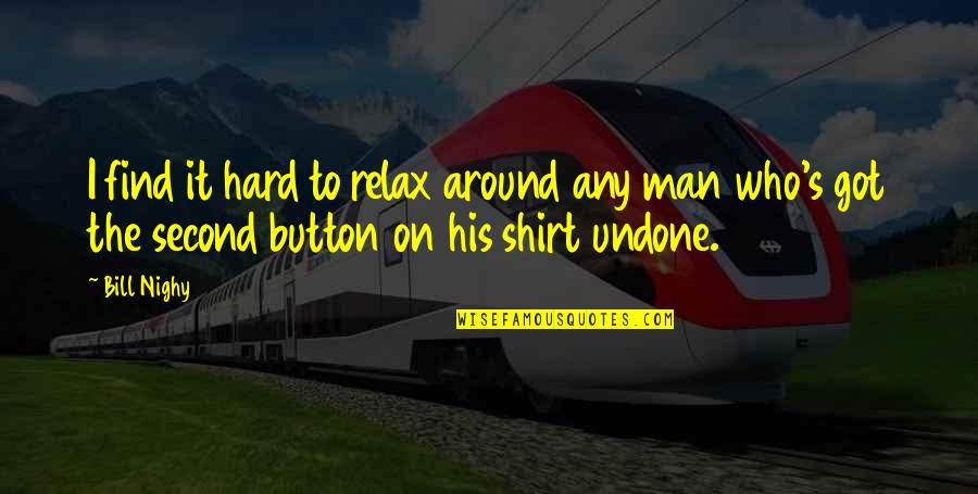Shirt Button Quotes By Bill Nighy: I find it hard to relax around any