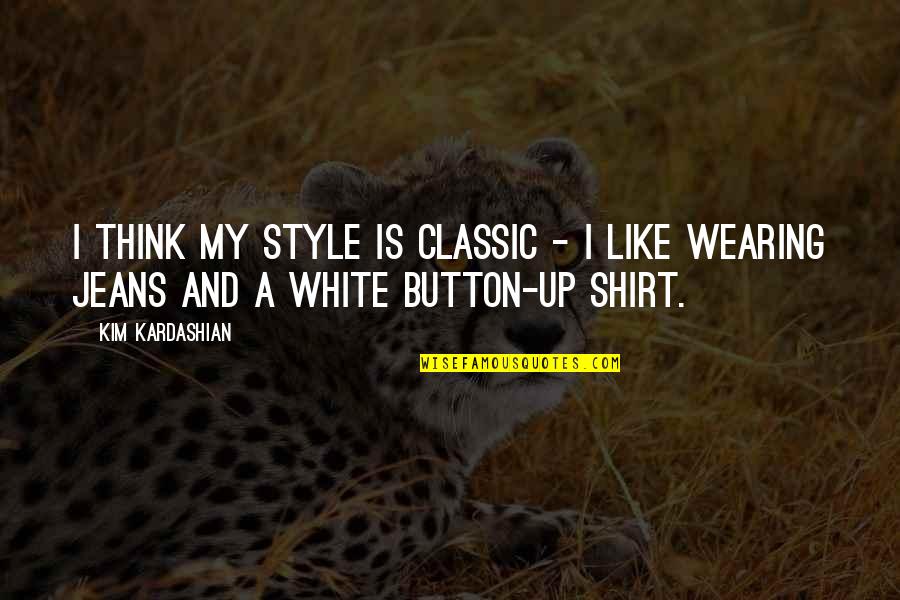 Shirt Button Quotes By Kim Kardashian: I think my style is classic - I
